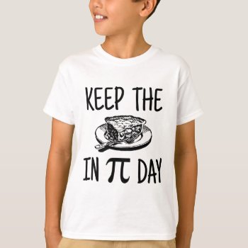 Keep The Pie In Pi Day T-shirt by WaywardDragonStudios at Zazzle