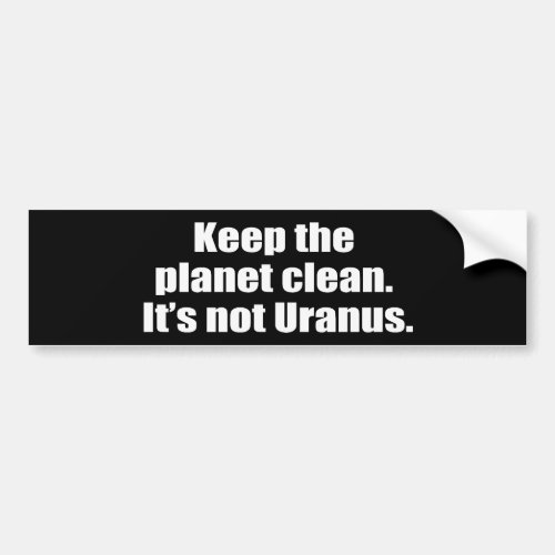 Keep the planet clean Its not Uranus Bumper Sticker