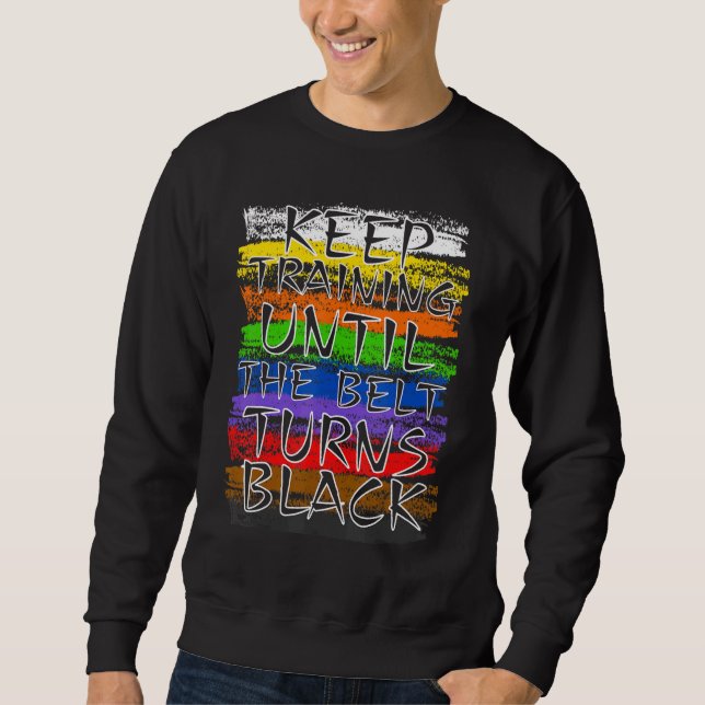 Keep Training Until Belt Turns Black Karate Taekwo Sweatshirt (Front)