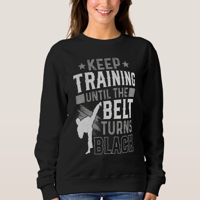 Keep Training Until The Belt Turns Black Karate Ju Sweatshirt (Front)