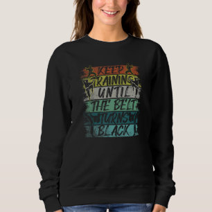 Keep Training Until The Belt Turns Black Karate Sweatshirt