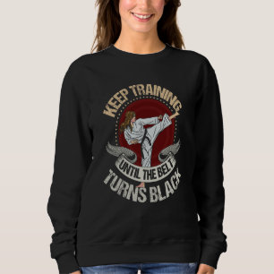 keep training until the belt turns black  Karate   Sweatshirt