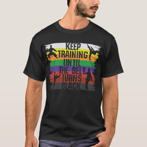 Keep Training Until The Belt Turns Black Karate T_Shirt