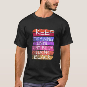 Keep Training Until The Belt Turns Black Karate T-Shirt