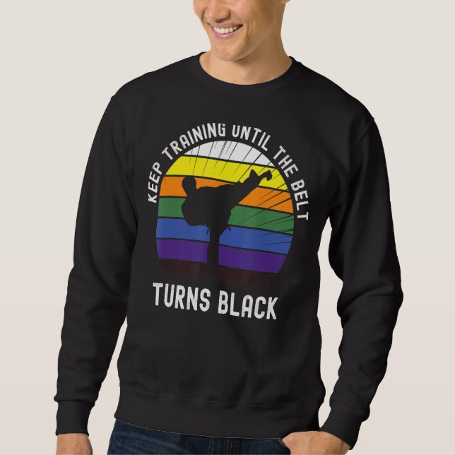 Keep Training Until The Belt Turns Black Karate Te Sweatshirt (Front)