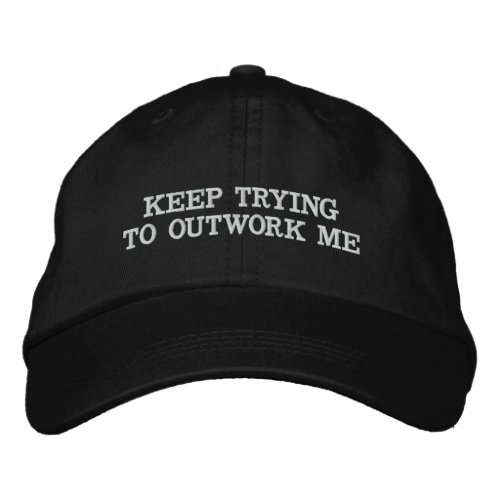 KEEP TRYING TO OUTWORK ME EMBROIDERED BASEBALL CAP