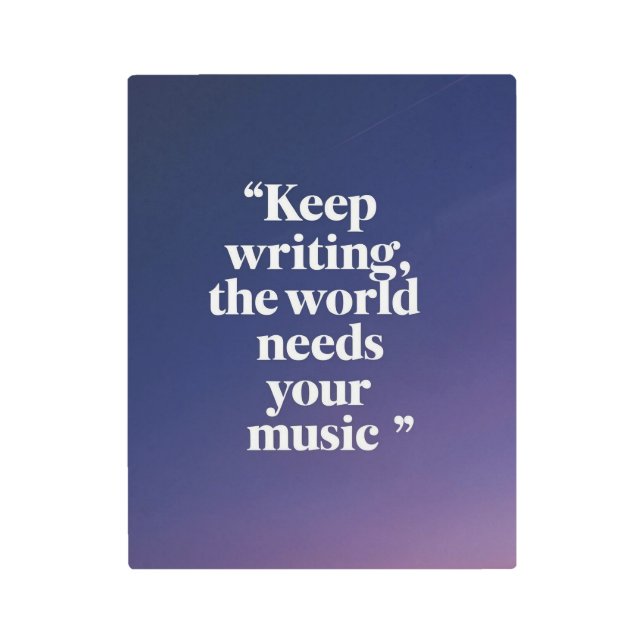 Keep Writing The World Needs Your Music option 4 Metal Print (Front)