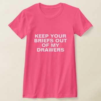 Keep Your Briefs Out Of My Drawers T-shirt by DakotaPolitics at Zazzle