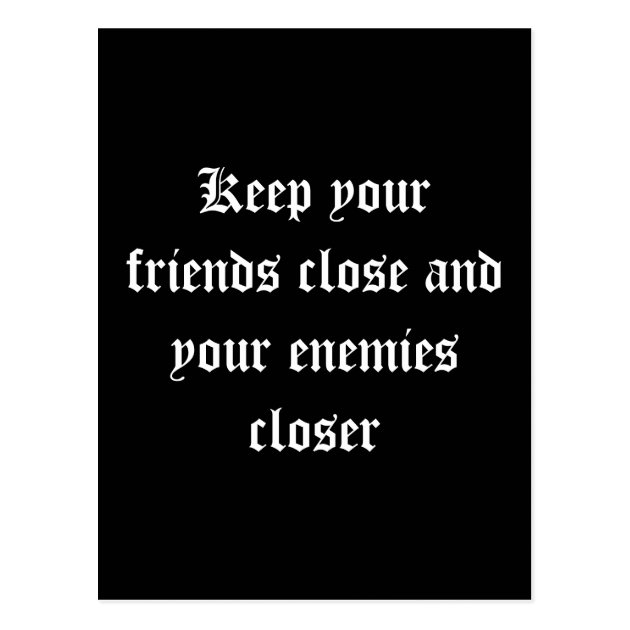 keep your friends close and your enemies closer