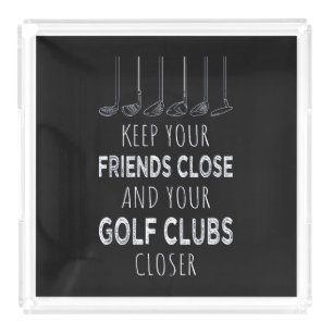 Keep Your Friends Close And Your Golf Clubs Closer Acrylic Tray