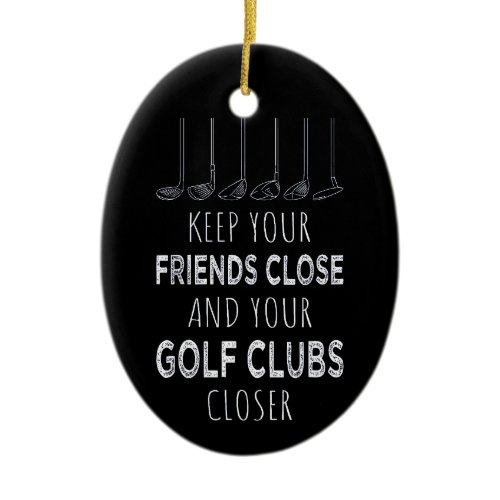Keep Your Friends Close And Your Golf Clubs Closer Ceramic Ornament