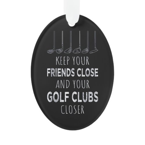 Keep Your Friends Close And Your Golf Clubs Closer Ornament