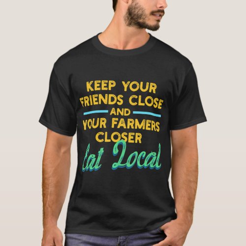 Keep Your Friends Close Farmers Closer Eat Local T_Shirt