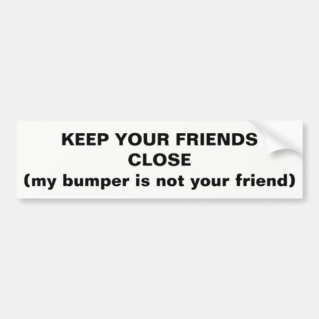 Keep Your Friends Close Not My Bumper Bumper Sticker (Front)