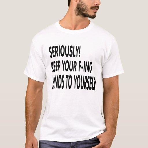 Keep your hands to yourself! T-Shirt | Zazzle