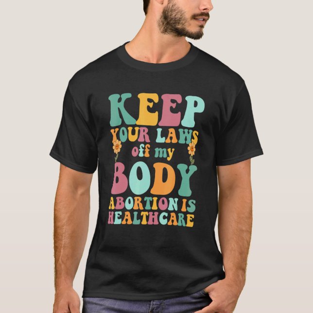 Keep Your Laws Off My Body Abortion Is Healthcare  T-Shirt (Front)