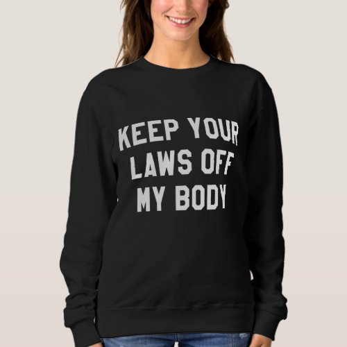 Keep Your Laws Off My Body for WomenPro Choice Sweatshirt