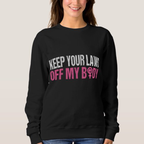 Keep Your Laws Off My Body My Choice Pro Choice Ab Sweatshirt