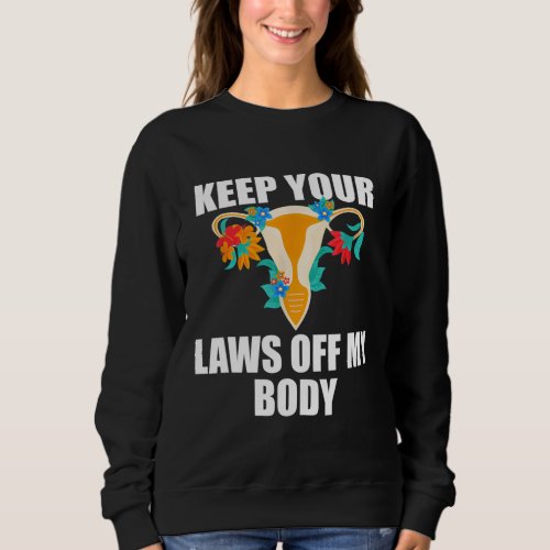 Keep Your Laws Off My Body My Choice Pro Choice Fe Sweatshirt