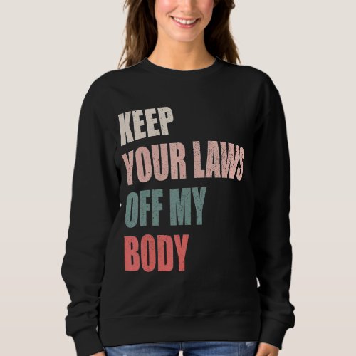 Keep Your Laws Off My Body Pro Choice Feminist Abo Sweatshirt