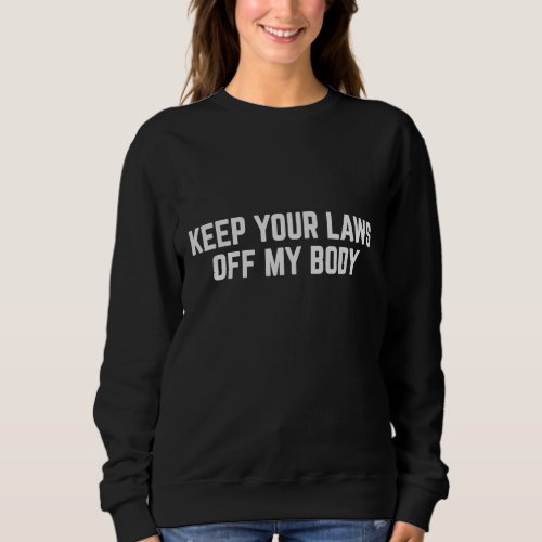 Keep Your Laws Off My Body Pro_Choice Feminist Sweatshirt