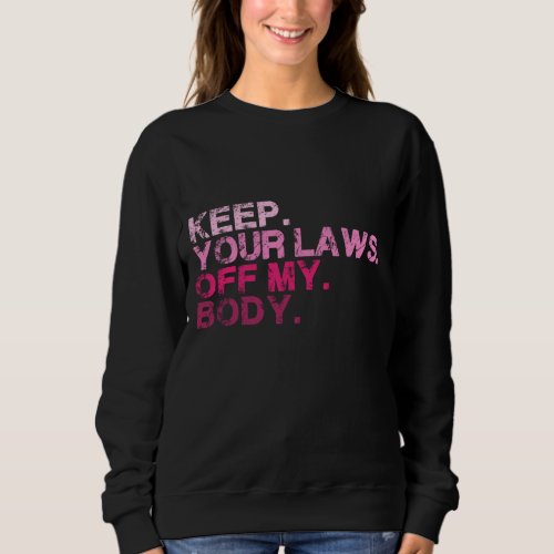 Keep Your Laws Off My Body Pro Choice Womens Right Sweatshirt