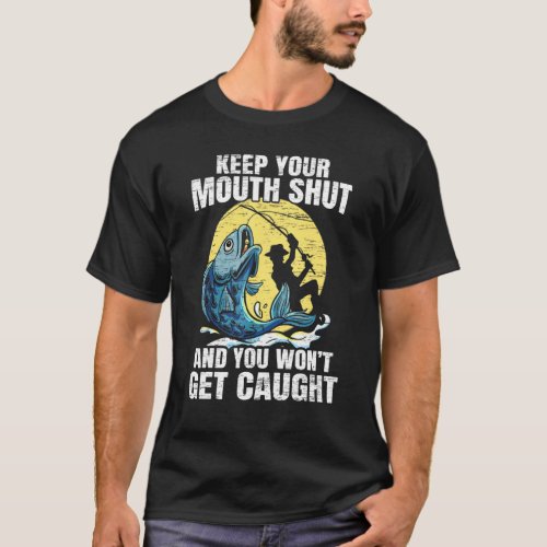 Keep Your Mouth Shut And You Wont Get Caught Fishi T_Shirt