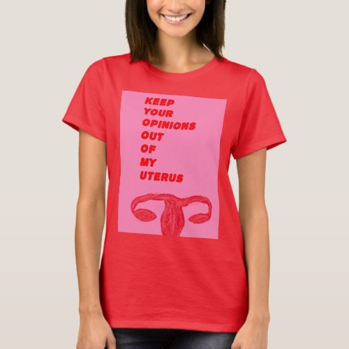 Keep Your Opinions Out of My Uterus T_Shirt