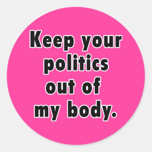 Keep Your Politics Out of My Body Classic Round Sticker