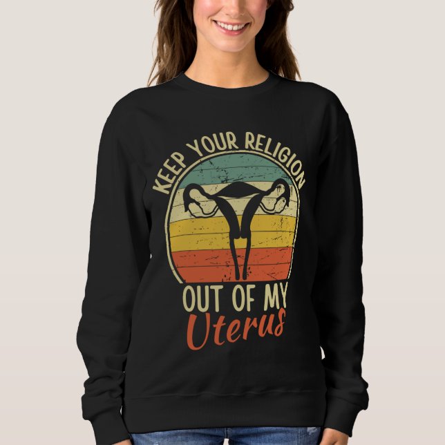 Keep Your Religion Out of My Uterus Pro Choice Sweatshirt (Front)