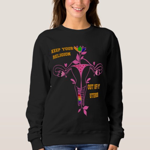 Keep Your Religion Out Of My Uterus Pro_Choice Sweatshirt