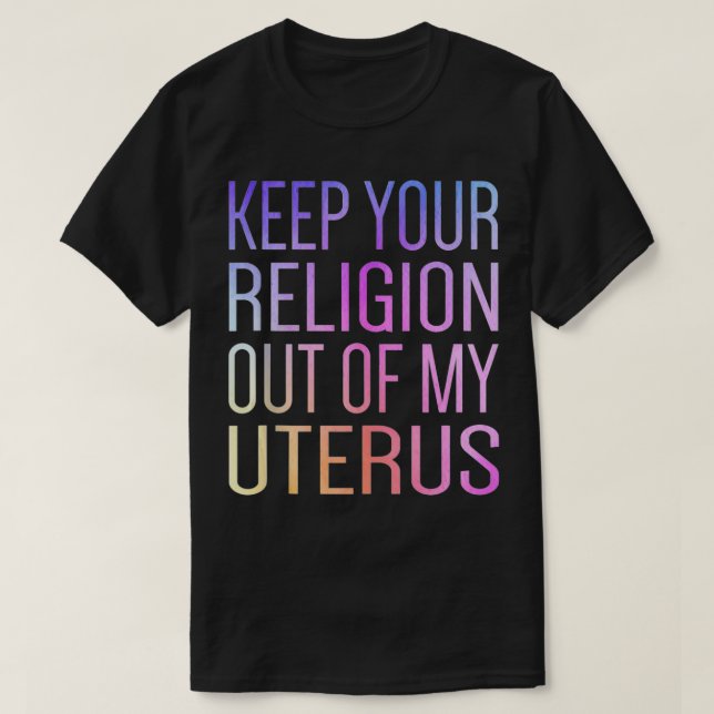 Keep Your Religion Out Of My Uterus ProChoice  T-Shirt (Design Front)