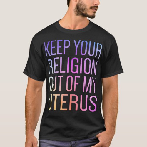 Keep Your Religion Out Of My Uterus ProChoice  T_Shirt