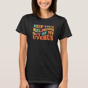 Keep Your Religion Out Of My Uterus Pros Choices T-Shirt