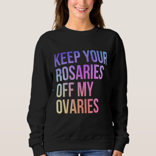 Keep Your Rosaries Off My Ovaries Feminist Pro Cho Sweatshirt