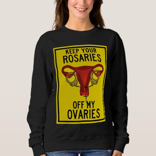 Keep Your Rosaries Off My Ovaries Funny Feminist P Sweatshirt