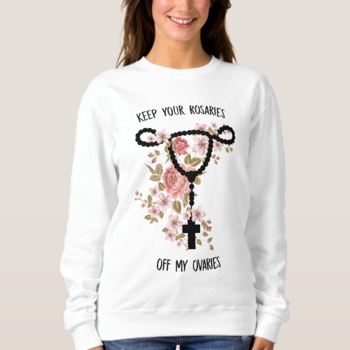Keep Your Rosaries Off My Ovaries Funny Pro Choice Sweatshirt