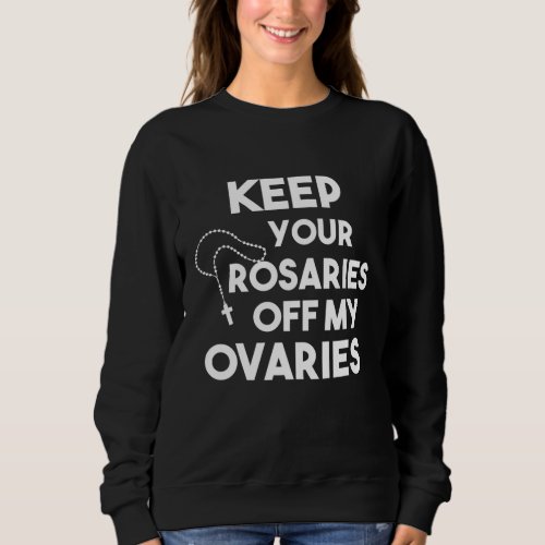 Keep Your Rosaries Off My Ovaries Gift Sweatshirt