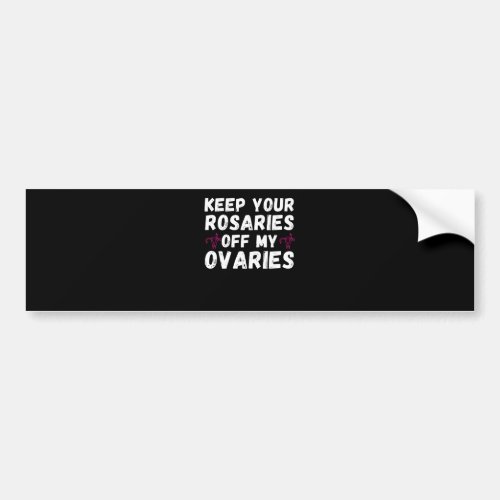 Keep your rosaries off my ovaries _ Pro Choice Fem Bumper Sticker