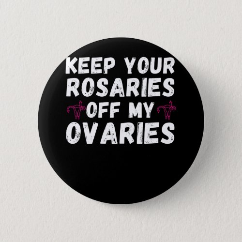 Keep your rosaries off my ovaries _ Pro Choice Fem Button