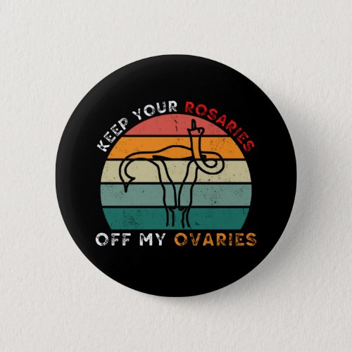 Keep your rosaries off my ovaries _ Pro Choice Fem Button