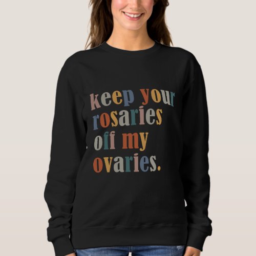 Keep Your Rosaries Off My Ovaries Pro Choice Femin Sweatshirt