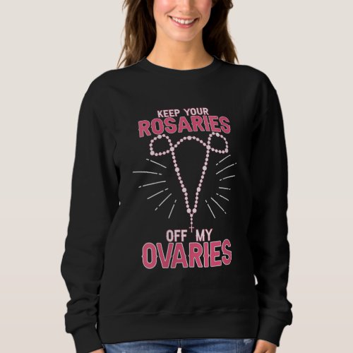 Keep Your Rosaries Off My Ovaries Pro Choice _ Pro Sweatshirt