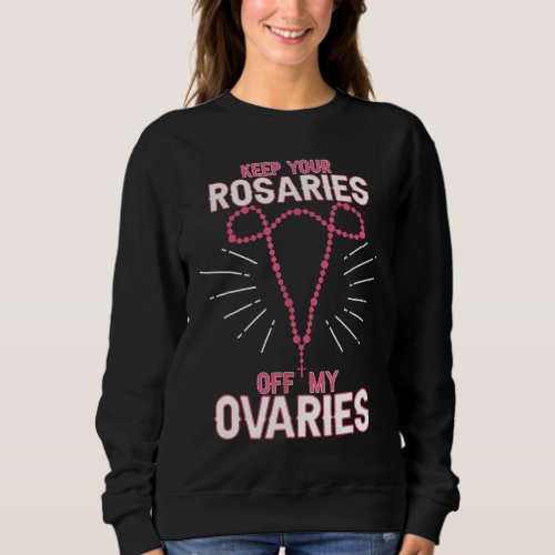 Keep Your Rosaries Off My Ovaries Pro Choice _ Pro Sweatshirt