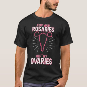 Keep Your Rosaries Off My Ovaries Pro Choice Pro T-Shirt