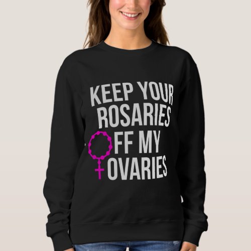 Keep Your Rosaries Off My Ovaries Pro Choice Sweatshirt