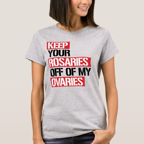 KEEP YOUR ROSARIES OFF OF MY OVARIES T_Shirt