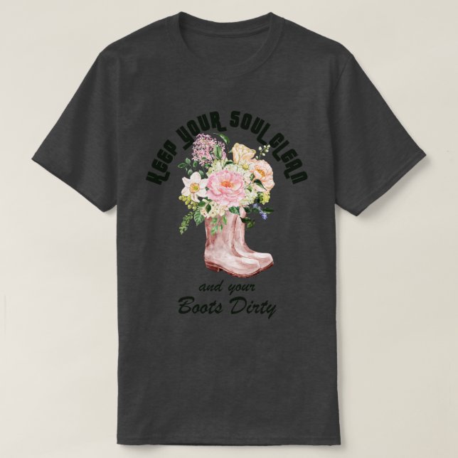 Keep Your Soul Clean and Your Boots Dirty Gardener T-Shirt (Design Front)