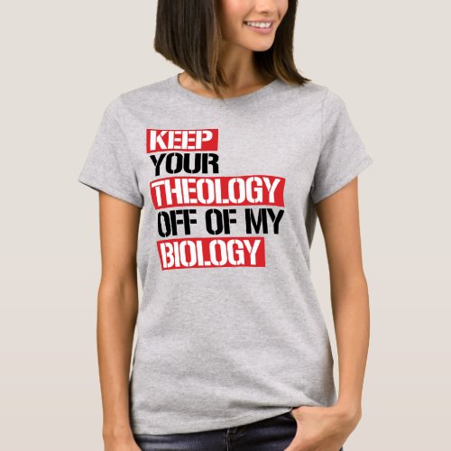 KEEP YOUR THEOLOGY OFF OF MY BIOLOGY T_Shirt