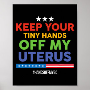 Keep Your Tiny Hands Off My Uterus! Pro Choice Poster